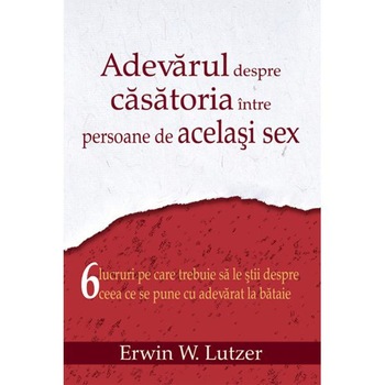 Adevarul Despre Casatoria Intre Persoane De Acelasi Sex - Erwin W. Lutzer Adevarul Despre Casatoria Intre Persoane De Acelasi Sex - Erwin W. Lutzer