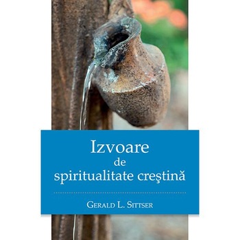 Izvoare De Spiritualitate Crestina - Gerald L. Sittser Izvoare De Spiritualitate Crestina - Gerald L. Sittser