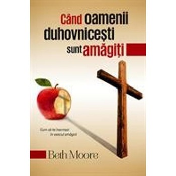 Cand Oamenii Duhovnicesti Sunt Amagiti - Beth Moore Cand Oamenii Duhovnicesti Sunt Amagiti - Beth Moore