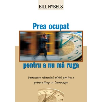 Prea Ocupat Pentru A Nu Ma Ruga - Bill Hybels Prea Ocupat Pentru A Nu Ma Ruga - Bill Hybels