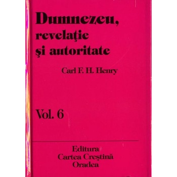 Dumnezeu, revelatie si autoritate, vol. 6, Carl F. H. Henry Dumnezeu, revelatie si autoritate, vol. 6, Carl F. H. Henry
