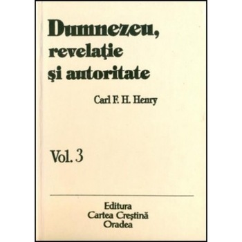 Dumnezeu, revelatie si autoritate, vol. 3, Carl F. H. Henry Dumnezeu, revelatie si autoritate, vol. 3, Carl F. H. Henry