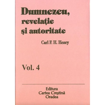 Dumnezeu, revelatie si autoritate, vol. 4, Carl F. H. Henry Dumnezeu, revelatie si autoritate, vol. 4, Carl F. H. Henry