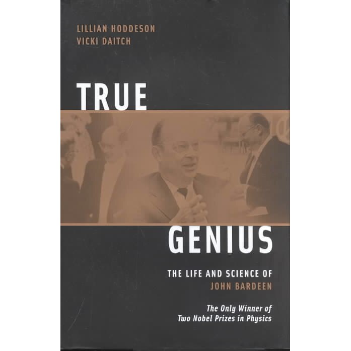 True Genius: The Life and Science of John Bardeen: The Only Winner of Two Nobel Prizes in Physics de Lillian Hoddeson