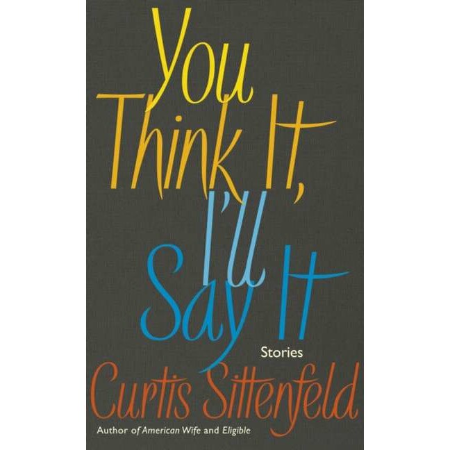 You Think It, I'll Say It de Curtis Sittenfeld