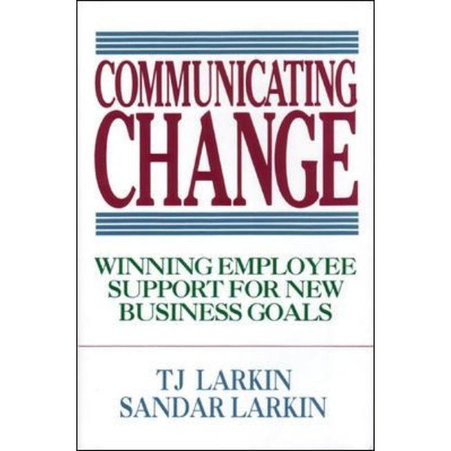 Communicating Change: Winning Employee Support for New Business Goals de T. J. Larkin