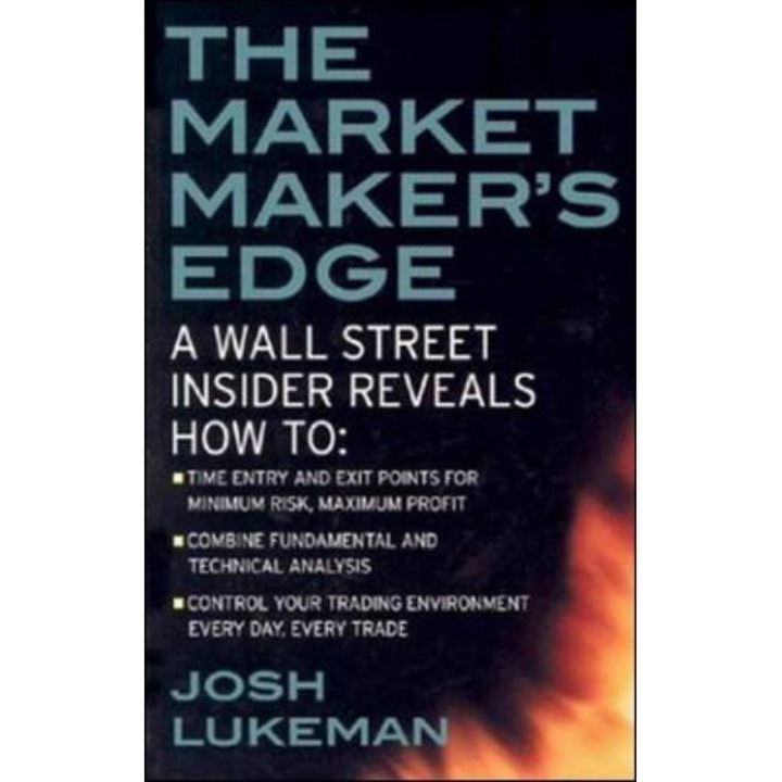 The Market Maker's Edge: A Wall Street Insider Reveals How to: Time Entry and Exit Points for Minimum Risk, Maximum Profit; Combine Fundamental and Technical Analysis; Control Your Trading Environment Every Day, Every Trade de Josh Lukeman