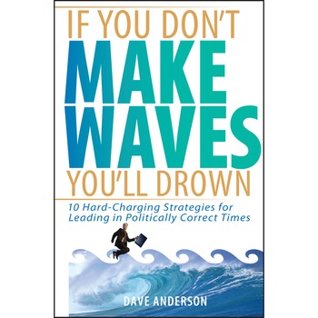 If You Don't Make Waves, You'll Drown: 10 Hard-Charging Strategies for Leading in Politically Correct Times de Dave Anderson If You Don't Make Waves, You'll Drown: 10 Hard-Charging Strategies for Leading in Politically Correct Times de Dave Anderson