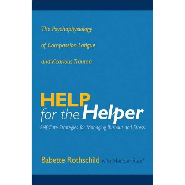 Help for the Helper /-/ The Psychophysiology of Compassion Fatigue and Vicarious Trauma de Babette Rothschild