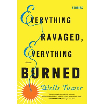 Everything Ravaged, Everything Burned de Wells Tower Everything Ravaged, Everything Burned de Wells Tower