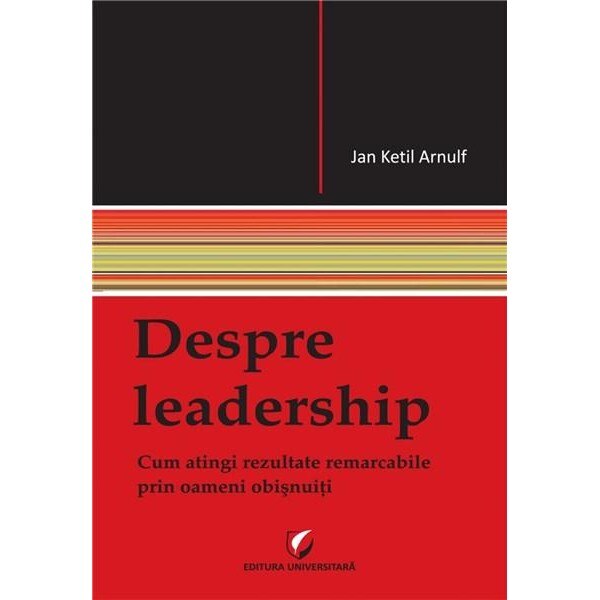 Despre leadership. Cum atingi rezultate remarcabile prin oameni obisnuiti - Jan Ketil Arnulf