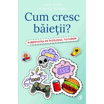 Cum cresc baietii? Pubertatea pe intelesul tuturor - Alex Frith, Felicity Brooks Cum cresc baietii? Pubertatea pe intelesul tuturor - Alex Frith, Felicity Brooks
