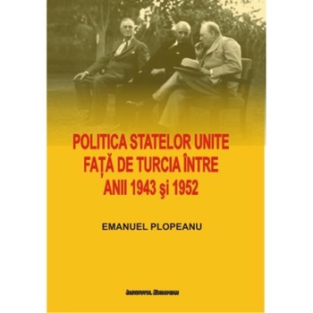 Politica Statelor Unite fata de Turcia intre anii 1943 si 1952 - Emanuel Plopeanu Politica Statelor Unite fata de Turcia intre anii 1943 si 1952 - Emanuel Plopeanu