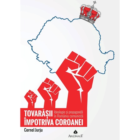 Tovarasii Impotriva Coroanei Ideologie Si Propaganda In Romania