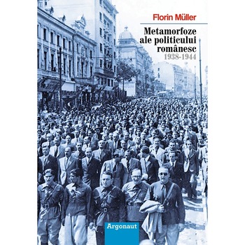 Metamorfoze ale politicului romanesc: 1938-194 Metamorfoze ale politicului romanesc: 1938-194