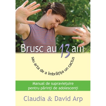 Brusc au 13 ani sau arta de a imbratisa un cactus. Manual de supravietuire pentru parinti cu adolescenti - Claudia & David Arp Brusc au 13 ani sau arta de a imbratisa un cactus. Manual de supravietuire pentru parinti cu adolescenti - Claudia & David Arp