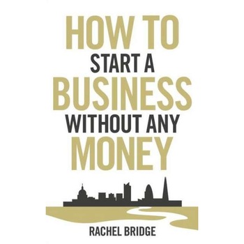 How to Start a Business Without Any Money de Rachel Bridge How to Start a Business Without Any Money de Rachel Bridge