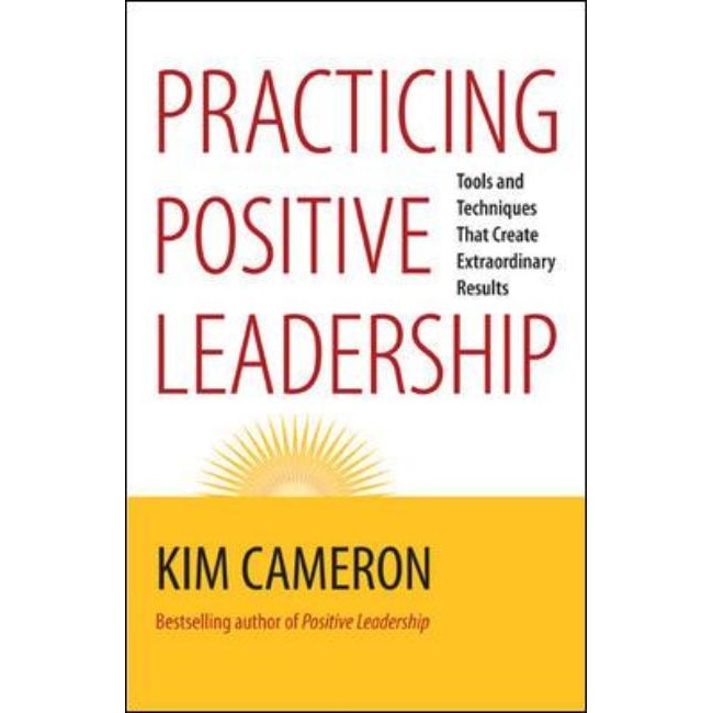 Practicing Positive Leadership; Tools and Techniques That Create Extraordinary Results de Kim Cameron