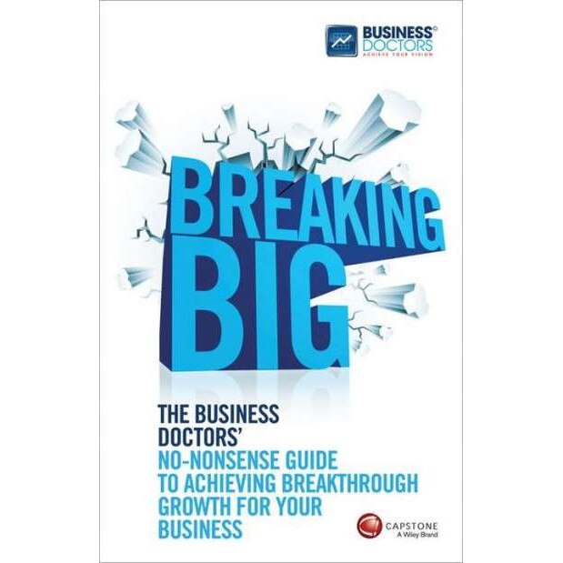 Breaking Big: The Business Doctors' No-nonsense Guide to Achieving Breakthrough Growth for Your Business de The Business Doctors
