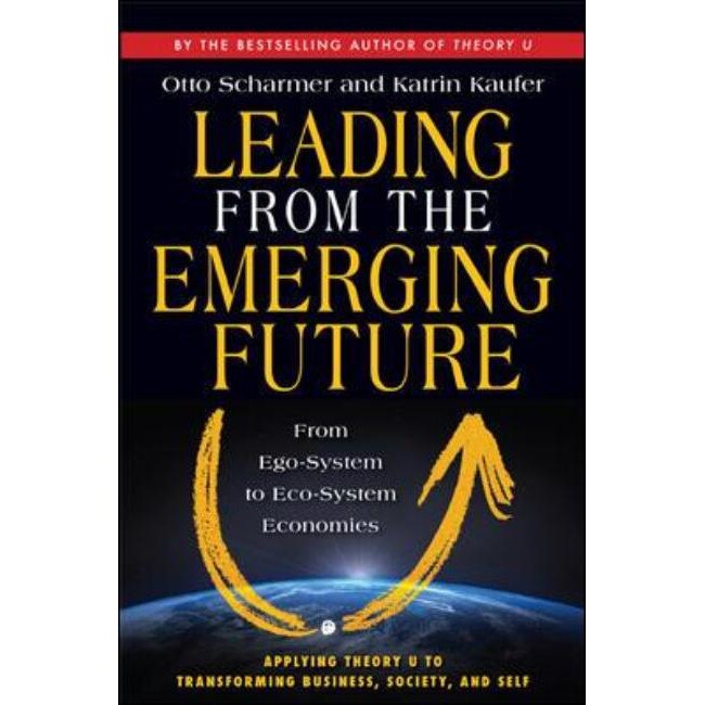 Leading from the Emerging Future; From Ego-System to Eco-System Economies de C. Otto Scharmer