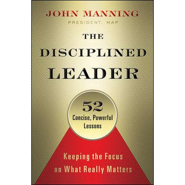 The Disciplined Leader: Keeping the Focus on What Really Matters de John Manning