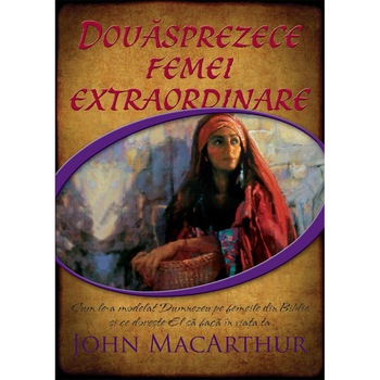 Douasprezece femei extraordinare. Cum le-a modelat Dumnezeu pe femeile din Biblie si ce doreste El sa faca in viata ta - John MacArthur Douasprezece femei extraordinare. Cum le-a modelat Dumnezeu pe femeile din Biblie si ce doreste El sa faca in viata ta - John MacArthur