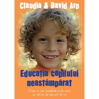 Educatia copilului neastamparat. Editia a II-a. Copiii cu personalitate puternica au nevoie de parinti fermi. - Claudia & David Arp Educatia copilului neastamparat. Editia a II-a. Copiii cu personalitate puternica au nevoie de parinti fermi. - Claudia & David Arp