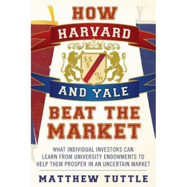 How Harvard and Yale Beat the Market de Matthew Tuttle