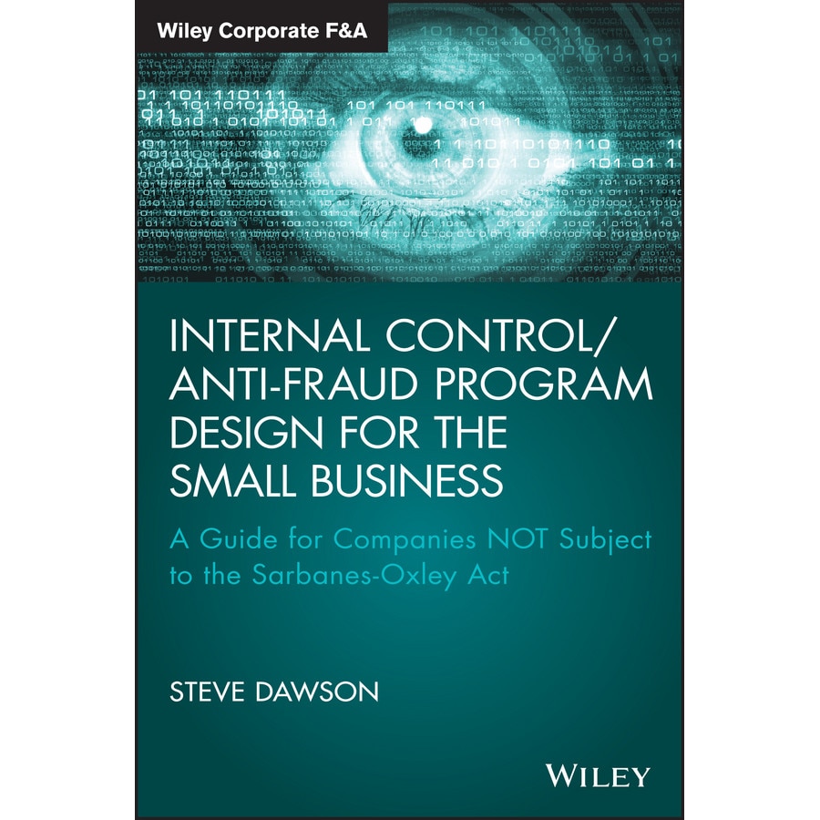 Internal Control/Anti-Fraud Program Design for the Small Business: A Guide for Companies Not Subject to the Sarbanes-Oxley ACT de Steve Dawson