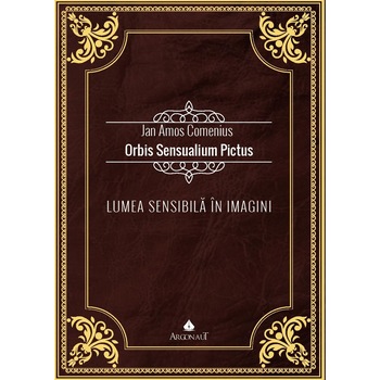 Lumea sensibila in imagini, adica Prezentarea si denumirea tururor lucrurilor fundamentale din lume si a tuturor actiunilor din viata Lumea sensibila in imagini, adica Prezentarea si denumirea tururor lucrurilor fundamentale din lume si a tuturor actiunilor din viata
