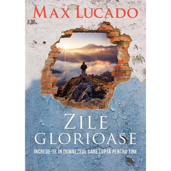 Zile glorioase. Increde-te in Dumnezeul care lupta pentru tine. - Max Lucado Zile glorioase. Increde-te in Dumnezeul care lupta pentru tine. - Max Lucado