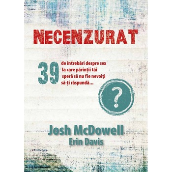 Necenzurat. 39 de intrebari despre sex la care parintii tai spera sa nu fie nevoiti sa-ti raspunda... - Josh McDowell, Erin Davis Necenzurat. 39 de intrebari despre sex la care parintii tai spera sa nu fie nevoiti sa-ti raspunda... - Josh McDowell, Erin Davis