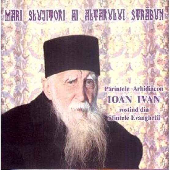 Mari Slujitori ai Altarului Strabun - Parintele Arhidicon Ioan Ivan rostind Sfintele Evanghelii (CD)