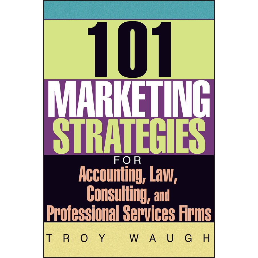 101 Marketing Strategies for Accounting, Law, Consulting, and Professional Services Firms de Troy Waugh