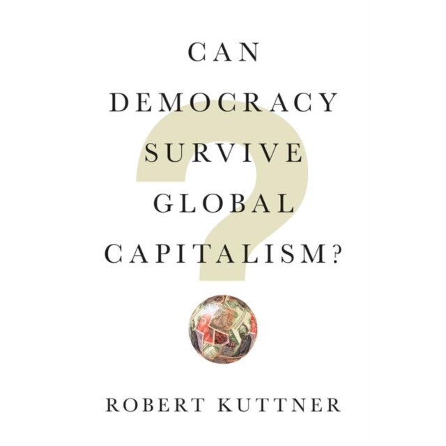 Can Democracy Survive Global Capitalism? de Robert Kuttner