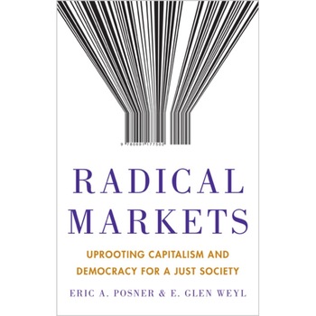 Radical Markets /-/ Uprooting Capitalism and Democracy for a Just Society de Eric A. Posner Radical Markets /-/ Uprooting Capitalism and Democracy for a Just Society de Eric A. Posner