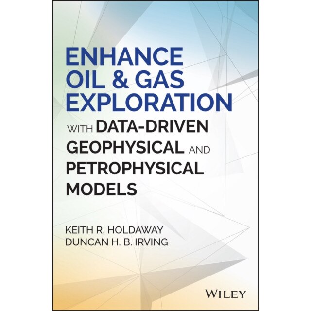 Enhance Oil and Gas Exploration with Data/-/Driven Geophysical and Petrophysical Models de Keith R. Holdaway