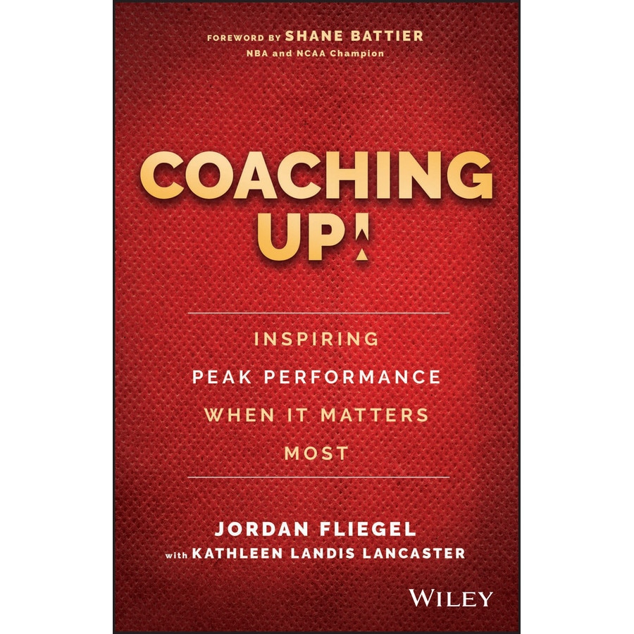 Coaching Up! Inspiring Peak Performance When It Matters Most de Jordan Fliegel