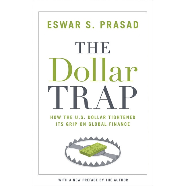 The Dollar Trap /-/ How the U.S. Dollar Tightened Its Grip on Global Finance de Eswar S. Prasad