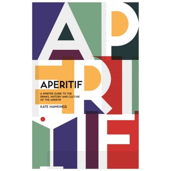 Aperitif: A Spirited Guide to the Drinks, History and Culture of the Aperitif de Kate Hawkings Aperitif: A Spirited Guide to the Drinks, History and Culture of the Aperitif de Kate Hawkings