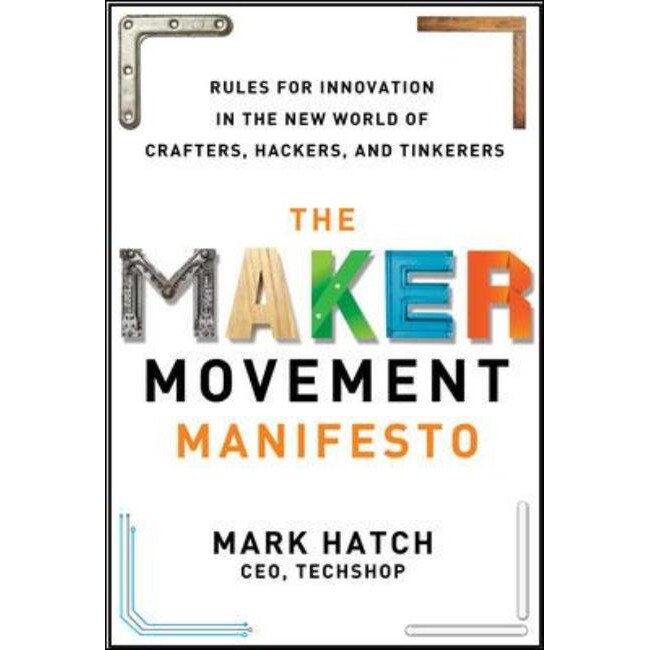 Maker Movement Manifesto: Rules for Innovation in the New Wo de Mark Hatch