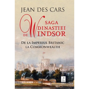 Saga Dinastiei de Windsor. De la Imperiul Britanic la Commonwealth - Jean Des Cars Saga Dinastiei de Windsor. De la Imperiul Britanic la Commonwealth - Jean Des Cars