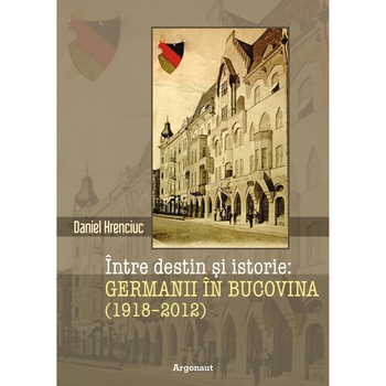 Intre destin si istorie : germanii in Bucovina : (1918-2012) Intre destin si istorie : germanii in Bucovina : (1918-2012)