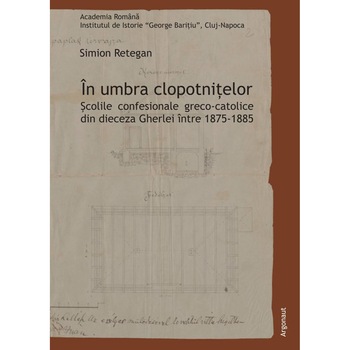 In umbra clopotnitelor. Scolile confesionale greco-catolice din dieceza Gherlei intre 1875-1885 In umbra clopotnitelor. Scolile confesionale greco-catolice din dieceza Gherlei intre 1875-1885