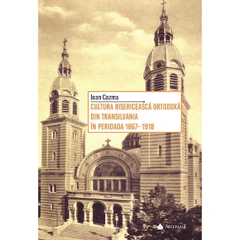 Cultura bisericeasca ortodoxa din Transilvania in perioada 1867-1918 Cultura bisericeasca ortodoxa din Transilvania in perioada 1867-1918