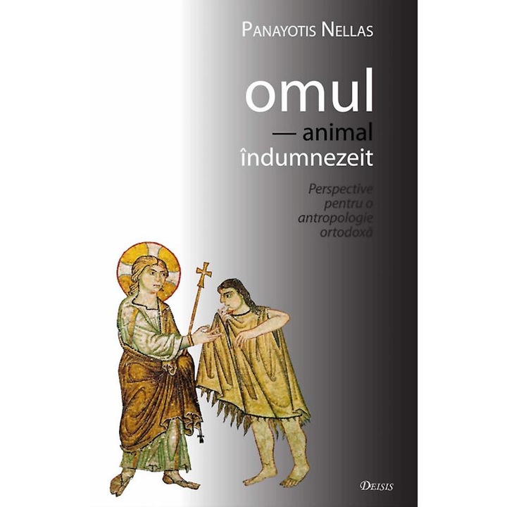 Omul - animal indumnezeit, Panayotis Nellas, Editura Deisis