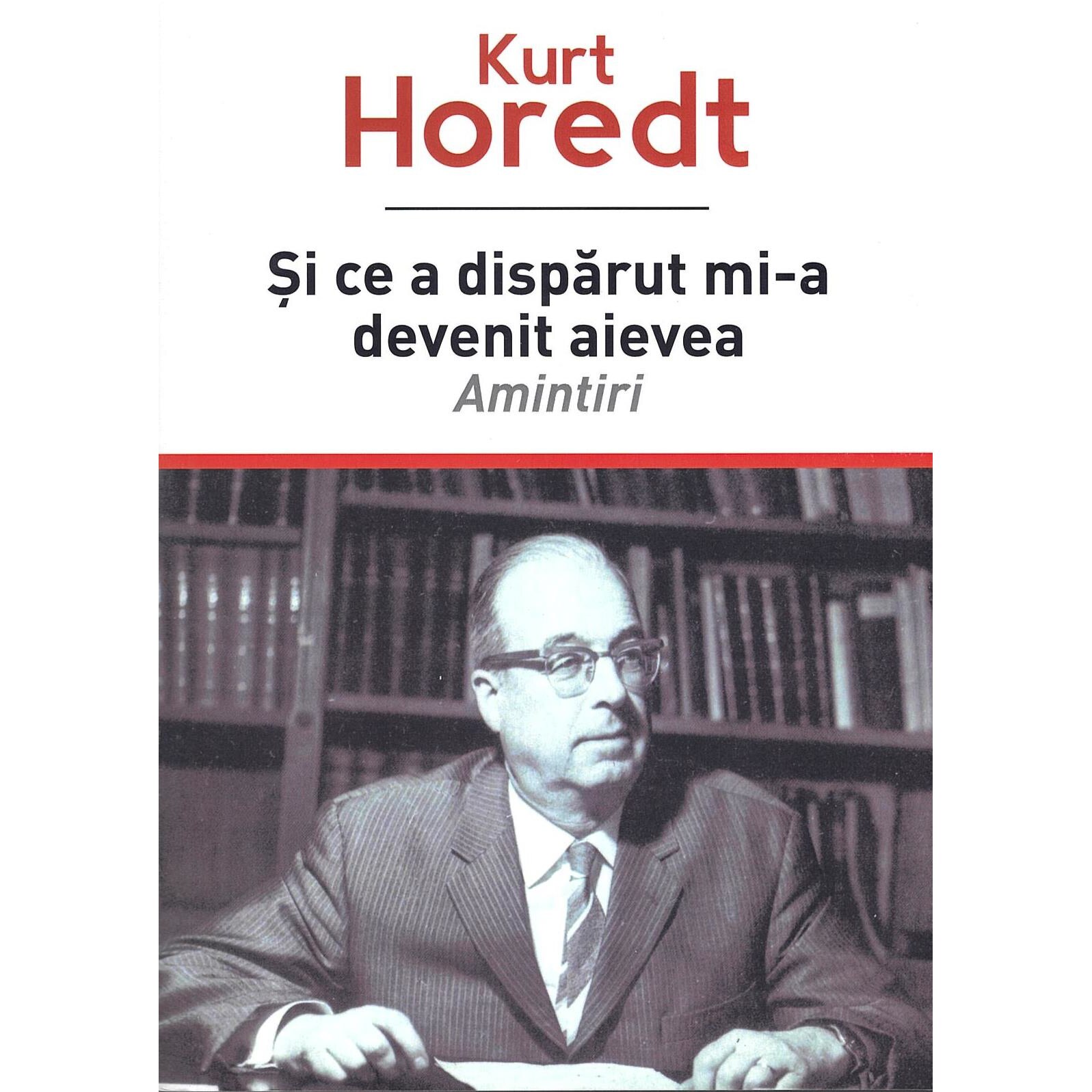 Si ce a disparut mi-a devenit aievea : amintiri, Kurt Horedt