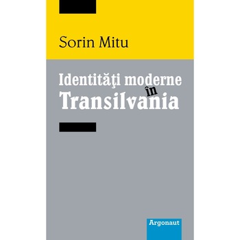 Identitati moderne in Transilvania, Sorin Mitu Identitati moderne in Transilvania, Sorin Mitu