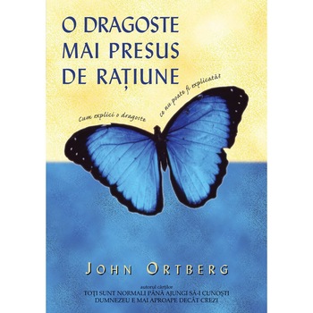 O dragoste mai presus de ratiune. Cum sa explici o dragoste ce nu poate fi explicata - John Ortberg O dragoste mai presus de ratiune. Cum sa explici o dragoste ce nu poate fi explicata - John Ortberg