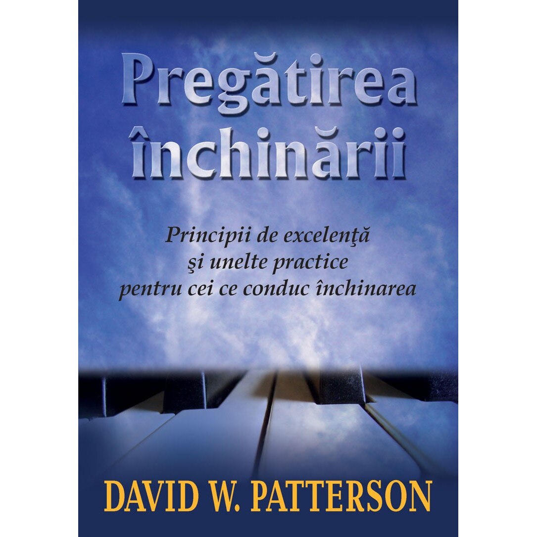Pregatirea inchinarii. Principii de excelenta si unelte practice pentru cei care conduc inchinarea - David W. Patterson